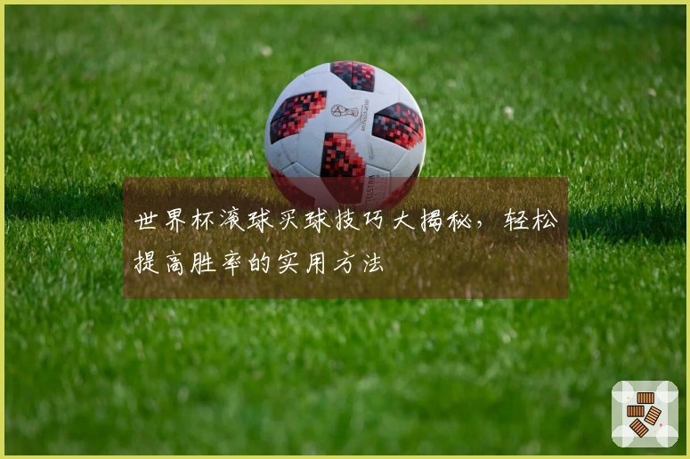 世界杯滚球买球技巧大揭秘，轻松提高胜率的实用方法