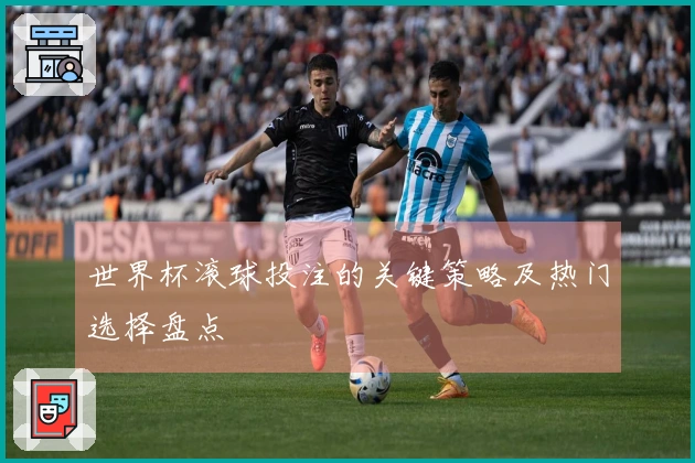 世界杯滚球投注的关键策略及热门选择盘点