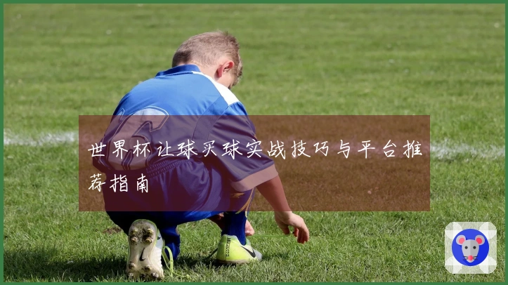 世界杯让球买球实战技巧与平台推荐指南