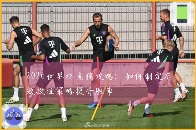 2026世界杯竞猜攻略：如何制定有效投注策略提升胜率
