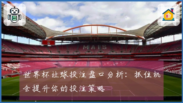 世界杯让球投注盘口分析：抓住机会提升你的投注策略