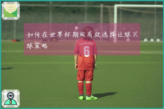 如何在世界杯期间有效选择让球买球策略