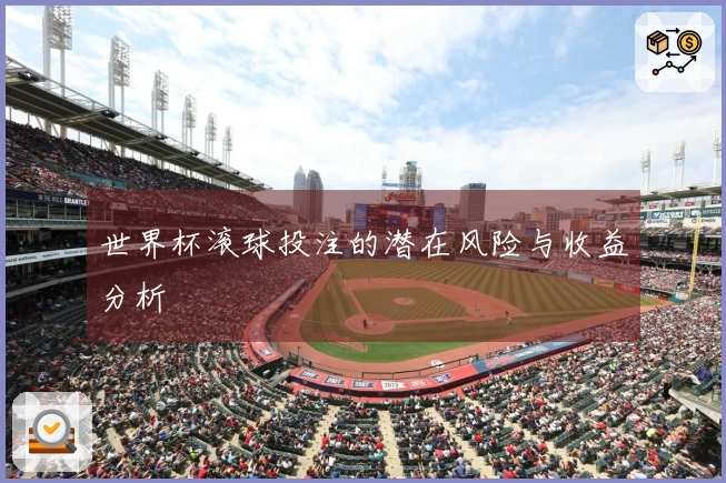 世界杯滚球投注的潜在风险与收益分析