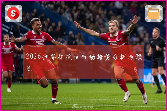 2026世界杯投注市场趋势分析与预测
