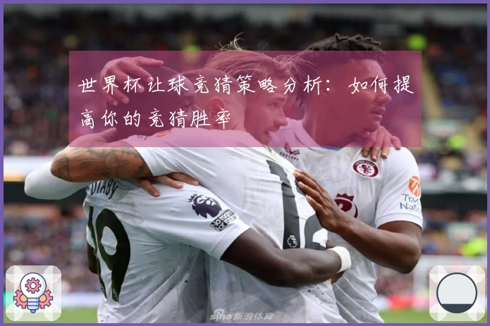 世界杯让球竞猜策略分析：如何提高你的竞猜胜率