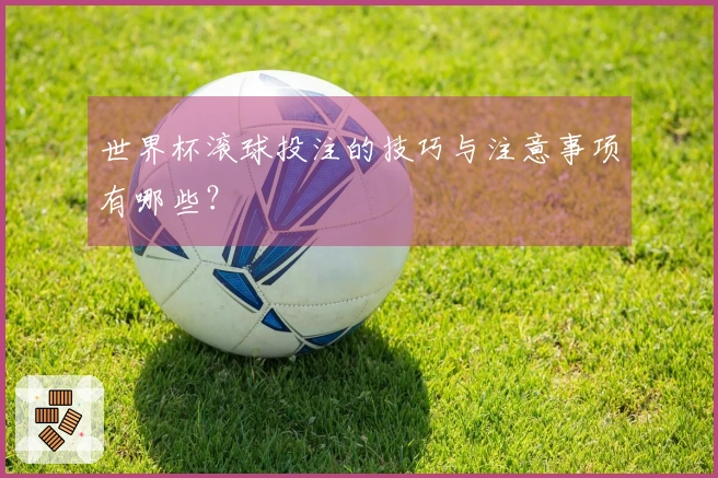 世界杯滚球投注的技巧与注意事项有哪些？