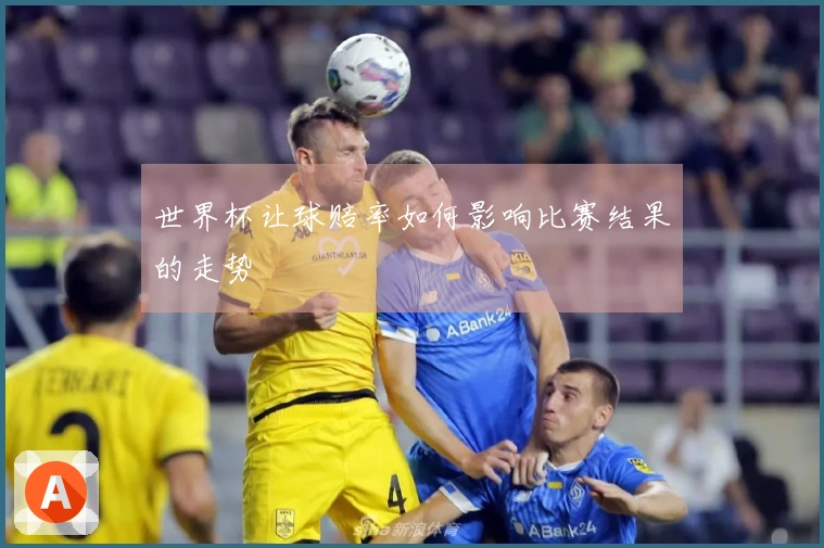 世界杯让球赔率如何影响比赛结果的走势