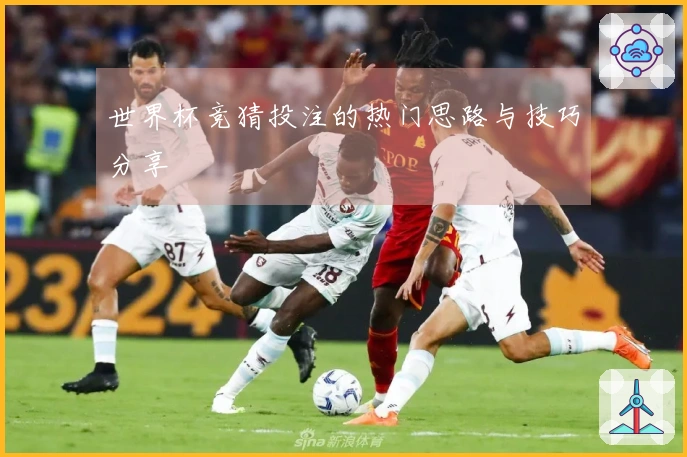 世界杯竞猜投注的热门思路与技巧分享