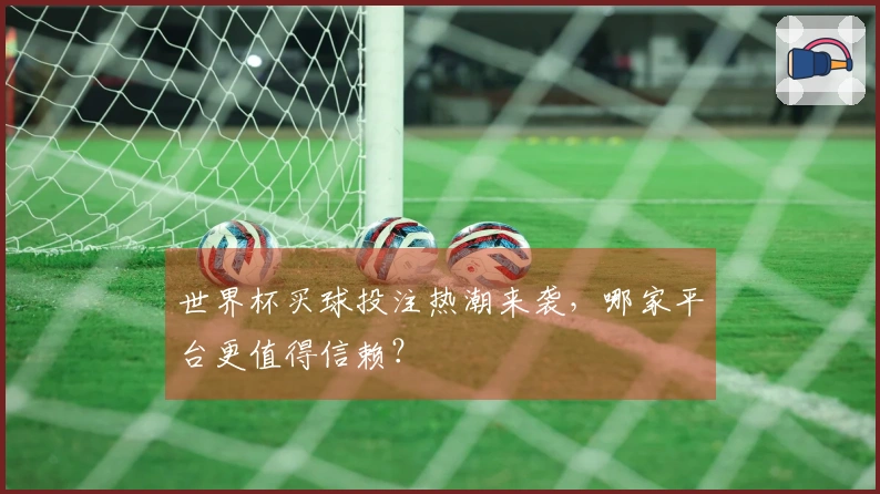 世界杯买球投注热潮来袭，哪家平台更值得信赖？