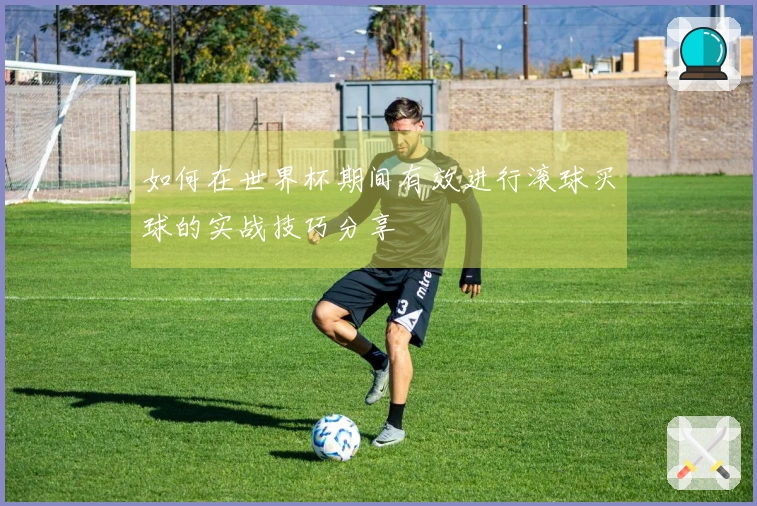 如何在世界杯期间有效进行滚球买球的实战技巧分享