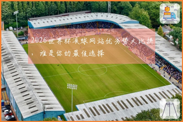 2026世界杯滚球网站优劣势大比拼，谁是你的最佳选择