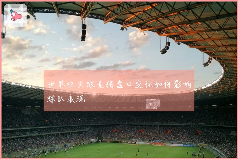 世界杯买球竞猜盘口变化如何影响球队表现