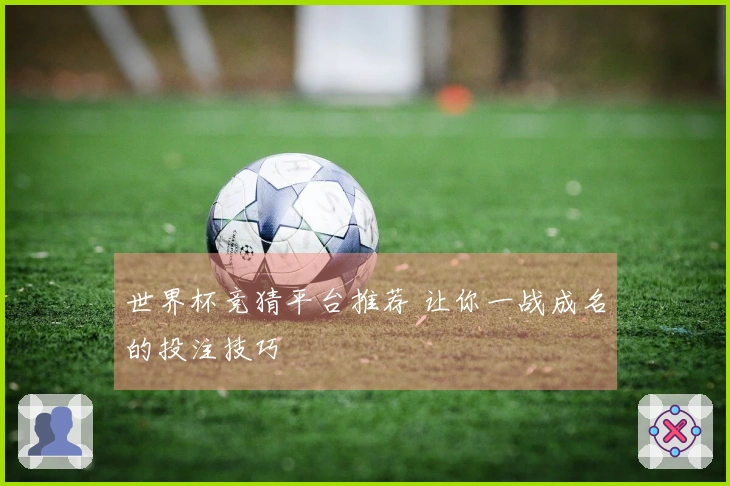 世界杯竞猜平台推荐 让你一战成名的投注技巧
