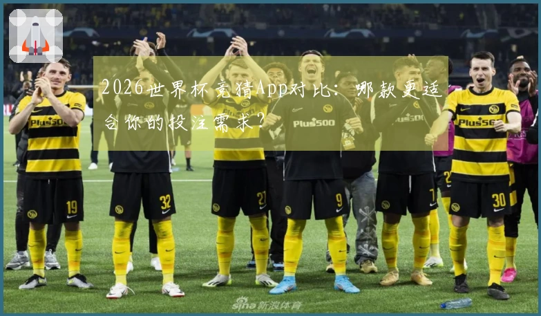 2026世界杯竞猜App对比：哪款更适合你的投注需求？