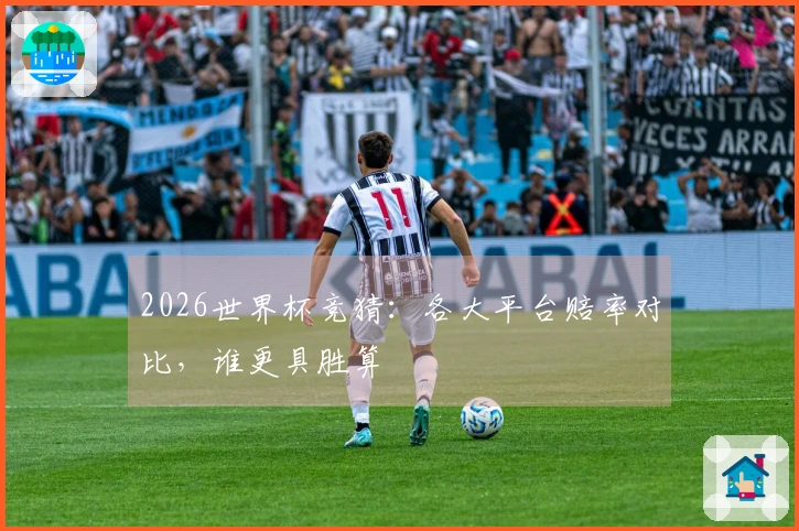 2026世界杯竞猜：各大平台赔率对比，谁更具胜算