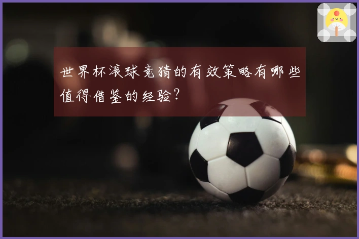 世界杯滚球竞猜的有效策略有哪些值得借鉴的经验？