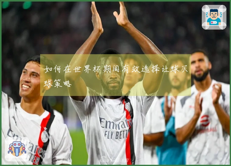 如何在世界杯期间有效选择让球买球策略